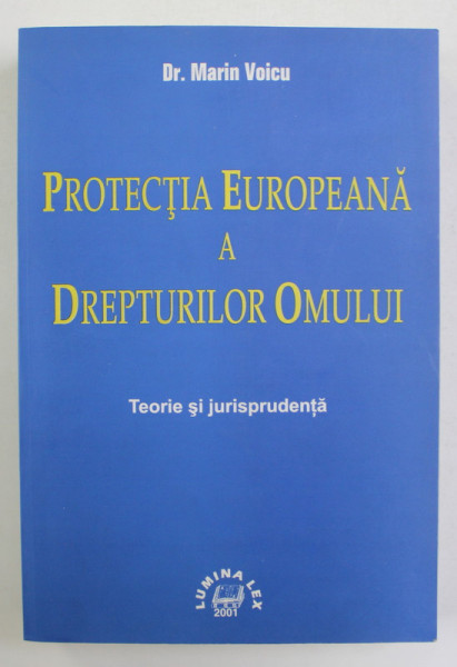 PROTECTIA EUROPEANA A DREPTURILOR OMULUI - TEORIE SI JURISPRUDENTA de Dr. MARIN VOICU , 2001