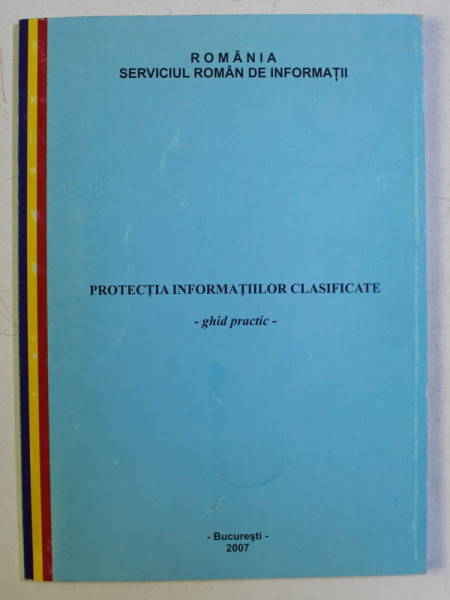 PROTECTIA INFORMATIILOR CLASIFICATE , GHID PRACTIC ,2007