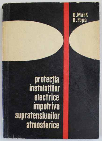 PROTECTIA INSTALATIILOR ELECTRICE IMPOTRIVA SUPRATENSIUNILOR  ATMOSFERICE  de D. MARK si B. POPA , 1967