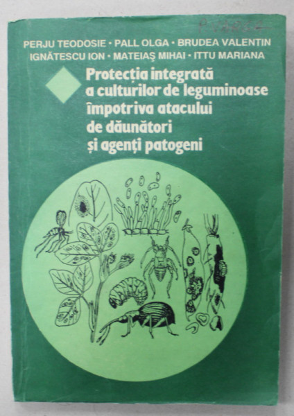 PROTECTIA INTEGRATA A CULTURILOR DE LEGUMINOASE IMPOTRIVA  ATACULUI DE DAUNATORI SI AGENTI PATOGENI de PERJU TEODOSIE ...ITTU MARIANA , 1993 , DEDICATIE *