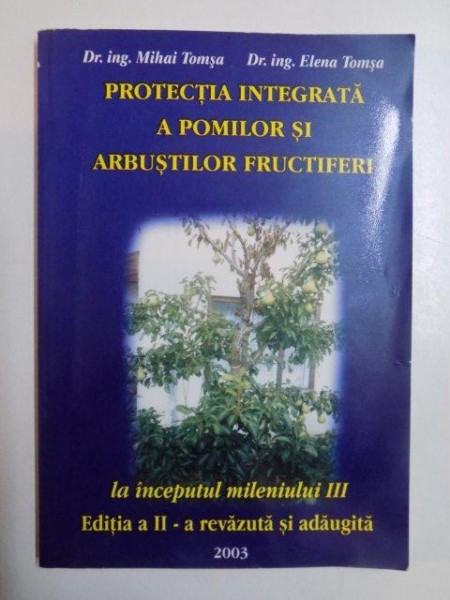 PROTECTIA INTEGRATA A POMILOR SI ARBUSTILOR FRUCTIFERI , LA INCEPUTUL MILENIULUI III , EDITIA A II - A REVAZUTA SI ADAUGITA  de MIHAI TOMSA , ELENA TOMSA , 2003