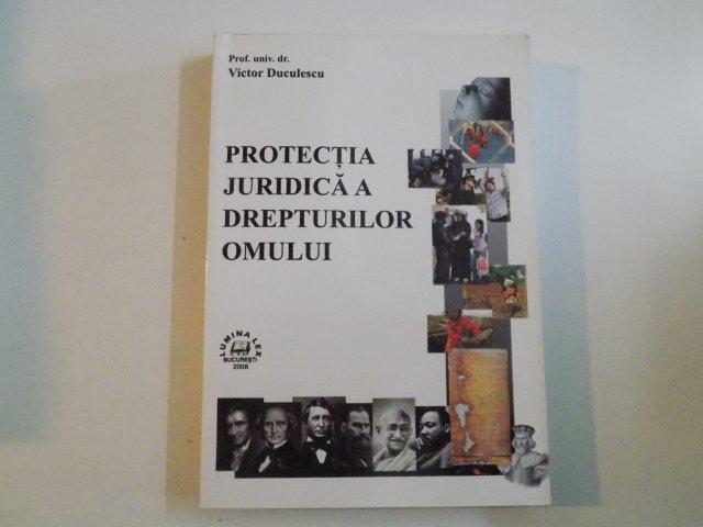 PROTECTIA JURIDIC  DREPTURILOR OMULUI de VICTOR DUCULESCU , BUCURESTI 2008