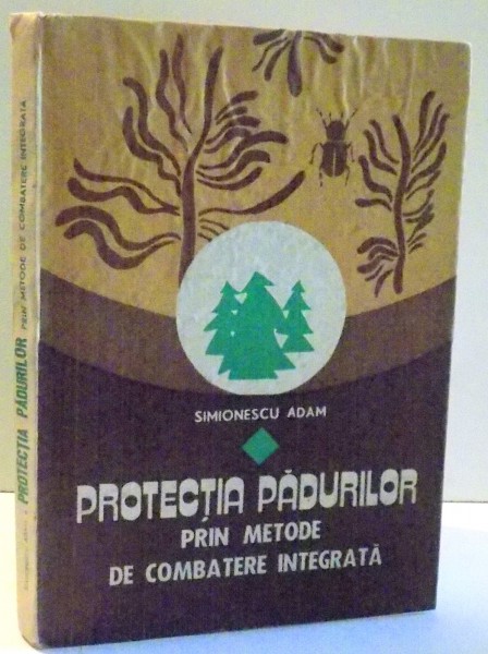 PROTECTIA PADURILOR PRIN METODE DE COMBATERE INTEGRATA de SIMIONESCU ADAM , 1990