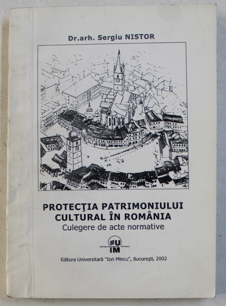 PROTECTIA PATRIMONIULUI CULTURAL IN ROMANIA - CULEGERE DE ACTE NORMATIVE de SERGIU NISTOR , 2002