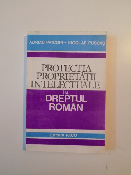 PROTECTIA PROPRIETATII INTELECTUALE IN DREPTUL ROMAN de ADRIAN PRICOPI , NICOLAE PUSCAS , 1997