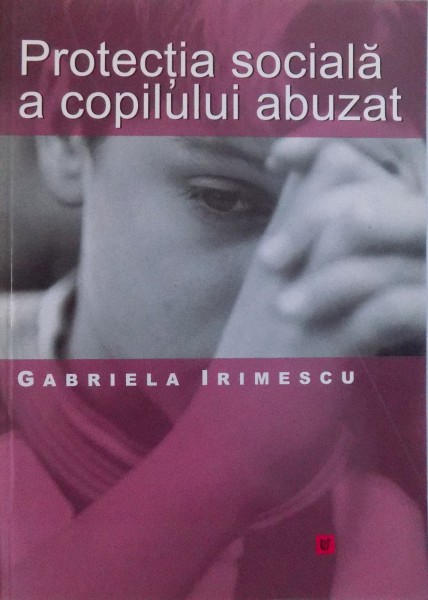 PROTECTIA SOCIALA A COPILULUI ABUZAT de GABRIELA IRIMESCU , 2006