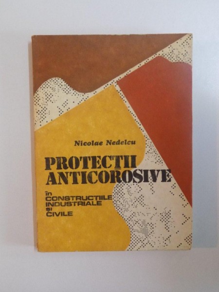 PROTECTII ANTICOROSIVE , IN CONSTRUCTIILE INDUSTRIALE SI CIVILE de NICOLAE NEDELCU , 1986