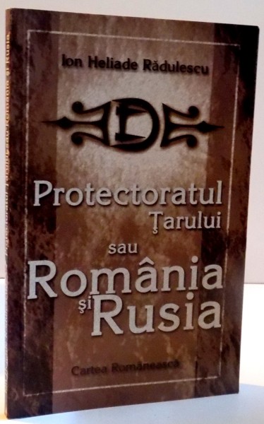 PROTECTORATUL TARULUI SAU ROMANIA SI RUSIA , de ION HELIADE RADULESCU 2002