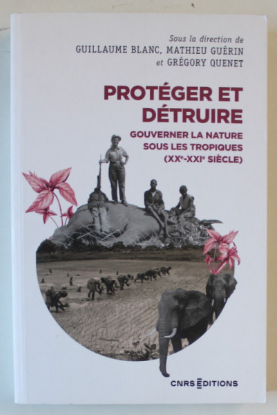 PROTEGER ET DETRUIRE , GOUVERNER LA NATURE SOUS LES TROPIQUES ( XX e - XXI e SIECLE ) ,  sous la direction de GUILLAUME BLANC ...GREGORY QUENET , 2022