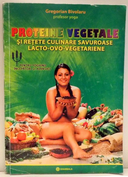 PROTEINE VEGETALE SI RETETE CULINARE SAVUROASE LACTO-OVO-VEGETARIENE de GREGORIAN BIVOLARU , 2009