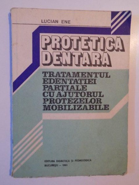 PROTETICA DENTARA TRATAMENTUL EDENTATIEI PARTIALE CU AJUTORUL PROTEZELOR MOBILIZABILE de LUCIAN ENE 1981 , PREZINTA PETE PE COPERTA