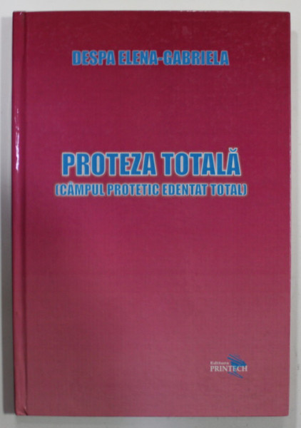 PROTEZA TOTALA ( CAMPUL PROTETIC EDENTAT TOTAL ) de DESPA ELENA - GABRIELA , 2009 , DEDICATIE *