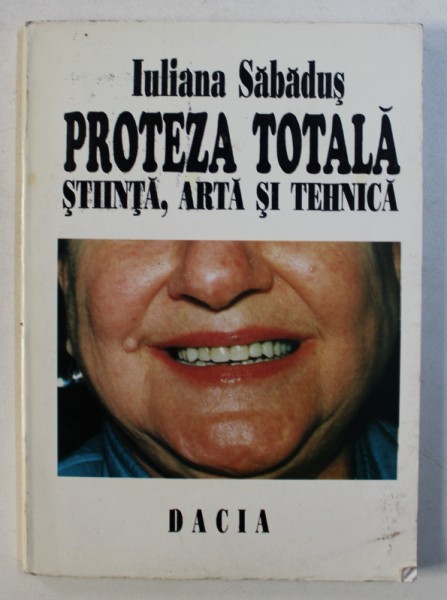 PROTEZA TOTALA - STIINTA , ARTA SI TEHNICA de IULIANA SABADUS , 1995