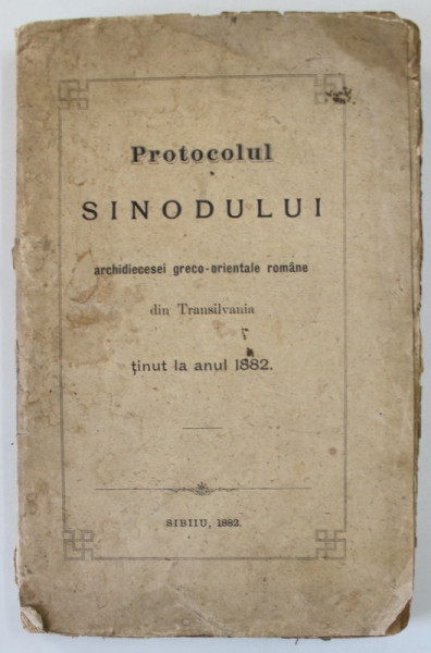 PROTOCOLUL SINODULUI ARHIDIECESI GRECO - ORIENTALE ROMANE DIN TRANSILVANIA , TINUT LA ANUL 1882 , APARUTA 1882