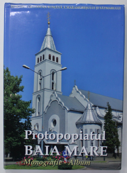 PROTOPOPIATUL BAIA MARE , MONOGRAFIE -  ALBUM , sub indrumarea P.S. Dr. IUSTIN SIGHETEANUL , 2015
