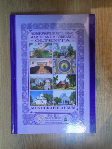 PROTOPOPIATUL SFANTUL IERARH MARTIR ANTIM IVIREANU , OLTENITA , MONOGRAFIE- ALBUM de DONE SERBANESCU , CEAUSU CONSTANTIN