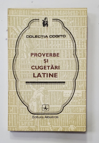 PROVERBE SI CUGETARI LATINE , COLECTIA '' COGITO '' , editie de VASILE D. DIACONU si MARIA MARINESCU - HIMU , 1976