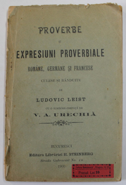 PROVERBE SI EXPRESIUNI PROVERBIALE ROMANE , GERMANE SI FRANCESE , culese si randuite de LUDOVIC LEIST , cu o prefata de V.A. URECHIA , 1900