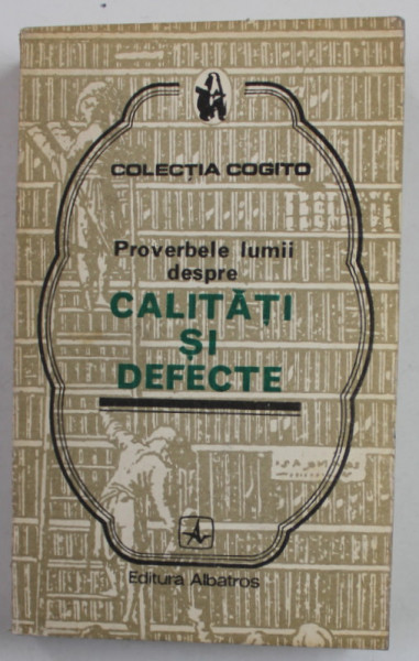PROVERBELE LUMII DESPRE CALITATI SI DEFECTE , editie ingrijita de MIRCEA M. DUDULEANU , COLECTIA '' COGITO '' , 1978