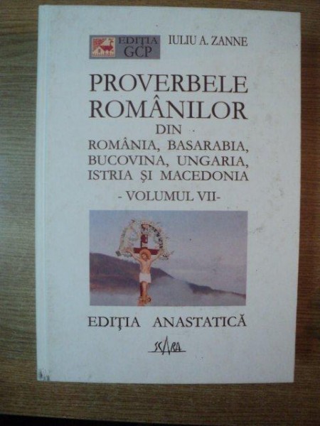 PROVERBELE ROMANILOR DIN ROMANIA , BASARABIA , BUCOVINA , UNGARIA , ISTRIA SI MACEDONIA , VOL. VII de IULIU A. ZANNE , Bucuresti