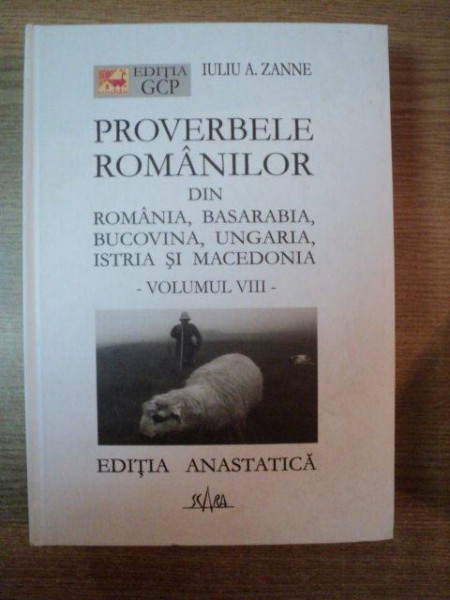 PROVERBELE ROMANILOR DIN ROMANIA , BASARABIA , BUCOVINA , UNGARIA , ISTRIA SI MACEDONIA , VOL. VIII de IULIU A. ZANNE , Bucuresti , DEDICATIE
