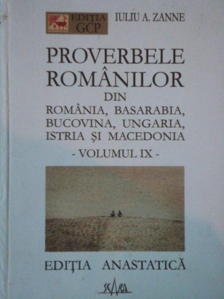 PROVERBELE ROMANILOR DIN ROMANIA, BASARABIA, BUCOVINA, UNGARIA, ISTRIA SI MACEDONIA VOL.IX de IULIU A. ZANNE  editie anastatica