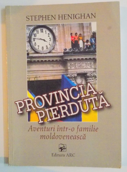 PROVINCIA PIERDUTA , AVENTURI INTR - O FAMILIE MOLDOVENEASCA de STEPHEN HENIGHAN , 2005
