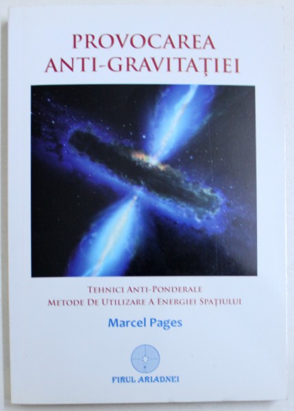 PROVOCAREA ANTI-GRAVITATIEI - TEHNICI ANTI-PONDERALE, METODE DE UTILIZARE A ENERGIEI SPATIULUI de MARCEL PAGES, 2013