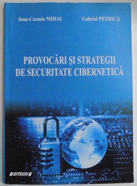 PROVOCARI SI STRATEGII DE SECURITATE CIBERNETICA de IOAN COSMIN MIHAI , GABRIEL PETRICA , 2015