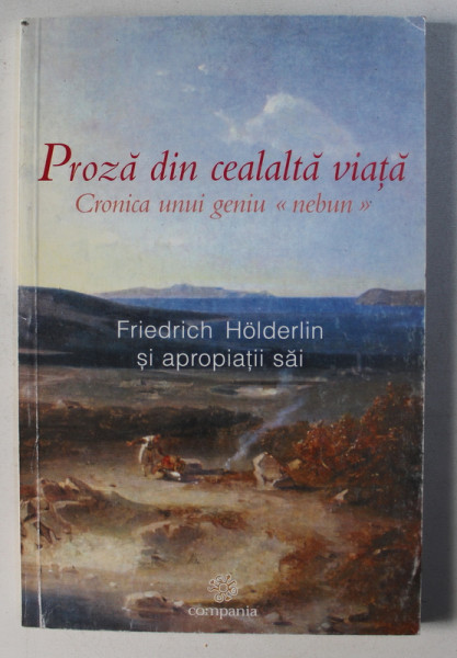 PROZA DIN CEALALTA VIATA , CRONICA UNUI GENIU NEBUN , FRIEDRICH HOLDERLIN SI APROPIATII SAI , ED. ORIGINALA STABILITA de ALAIN PREAUX , 2002