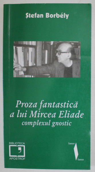 PROZA FANTASTICA A LUI MIRCEA ELIADE , COMPLEXUL GNOSTIC de STEFAN BORBELY , 2003