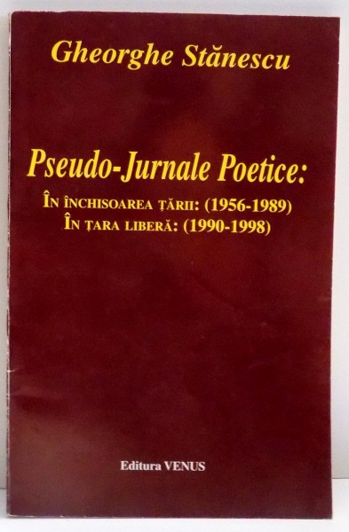 PSEUDO - JURNALE POETICE , IN INCHISOAREA TARII : ( 1956 - 1989 ) , IN TARA LIBERA : ( 1990 - 1998 ) de GHEORGHE STANESCU