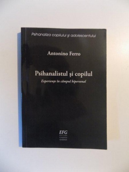 PSIHANALISTUL SI COPILUL , EXPERIENTE IN CAMPUL BIPERSONAL de ANTONINO FERRO , 2011