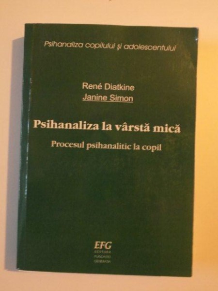 PSIHANALIZA LA VARSTA MICA , PROCESUL PSIHANALITIC LA COPIL de RENE DIATKINE si JANINE SIMON , BUCURESTI 2006