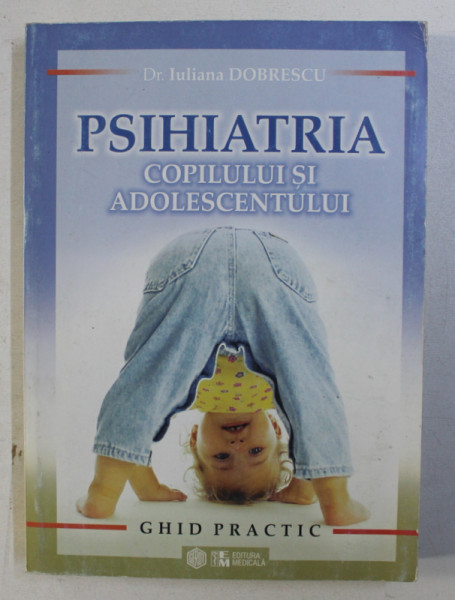 PSIHIATRIA COPILULUI SI ADOLESCENTULUI , GHID PRACTIC de IULIANA DOBRESCU , 2005