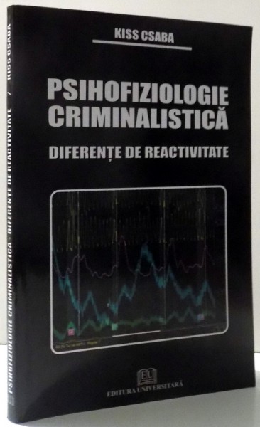 PSIHOFIZIOLOGIE CRIMINALISTICA - DIFERENETE DE REACTIVITATE de KISS CSABA , 2009 , DEDICATIE*