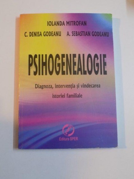 PSIHOGENEALOGIE , DIAGNOZA , INTERVENTIA SI VINDECAREA ISTORIEI FAMILIALE de IOLANDA MITROFAN , C. DENISA GODEANU , A. SEBASTIAN GODEANU , 2010
