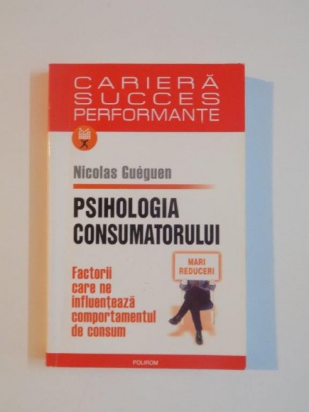 PSIHOLOGIA CONSUMATORULUI , FACTORII CARE NE INFLUENTEAZA COMPORTAMENTUL DE CONSUM de NICOLAS GUEGUEN , 2006
