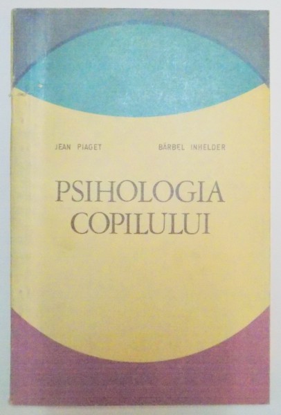 PSIHOLOGIA COPILULUI de JEAN PIAGET , BARBEL INHELDER , 1968