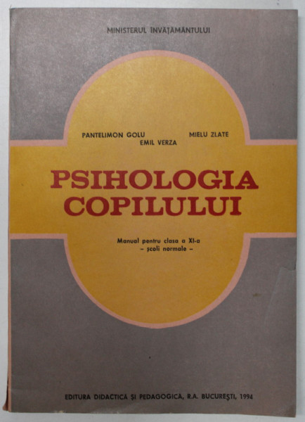 PSIHOLOGIA COPILULUI , MANUAL PENTRU CLASA A XI -A de PANTELIMON GOLU , EMIL VERZA , MIELU ZLATE , BUCURESTI 1994