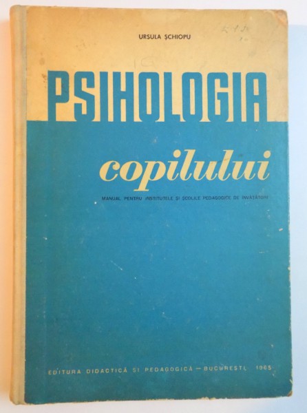 PSIHOLOGIA COPILULUI , MANUAL PENTRU INSTITUTELE SI SCOLILE PEDAGOGICE DE INVATATORI de URSULA SCHIOPU , 1966
