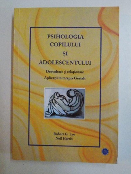 PSIHOLOGIA COPILULUI SI ADOLESCENTULUI , DEZVOLTARE SI RELATIONARE , APLICATII IN TERAPIA GESTALT de ROBERT G. LEE , NEIL HARRIS , 2014