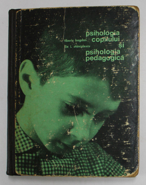 PSIHOLOGIA COPILULUI SI PSIHOLOGIA PEDAGOGICA , MANUAL PENTRU LICEELE PEDAGOGICE DE INVATATORI de TIBERIU BOGDAN si ILIE I. STANCULESCU , 1970 *PREZINTA URME DE UZURA