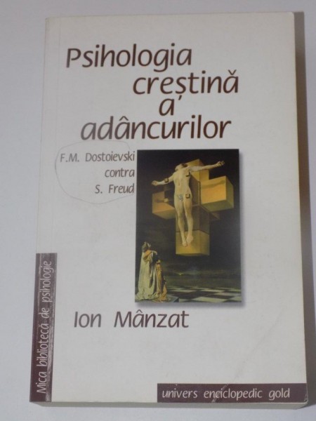 PSIHOLOGIA CRESTINA A ADANCURILOR  ( F. M. DOSTOIEVSKI CONTRA S. FREUD )  de ION MANZAT , EDITURA UNIVERS ANCICLOPEDIC GOLD , 2009