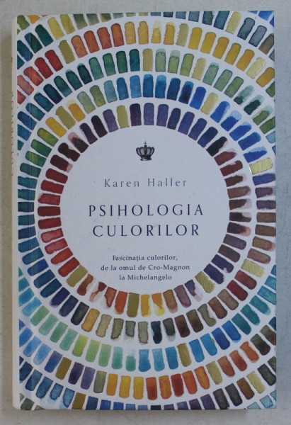 PSIHOLOGIA CULORILOR . FASCINATIA CULORILOR , DE LA OMUL DE CRO-MAGNON LA MICHELANGELO de KAREN HALLER , 2019