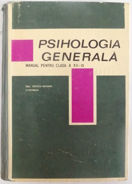 PSIHOLOGIA GENERALA , MANUAL PENTRU CLASA A XII A de PAUL POPESCU NEVEANU , E. FISCHBEIN , 1968
