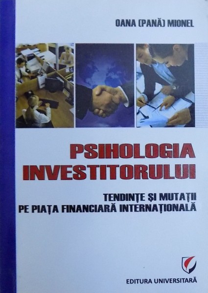 PSIHOLOGIA INVESTITORULUI  - TENDINTE SI MUTATII PE PIATA FINANCIARA INTERNATIONALA de OANA ( PANA ) MIONEL , 2010
