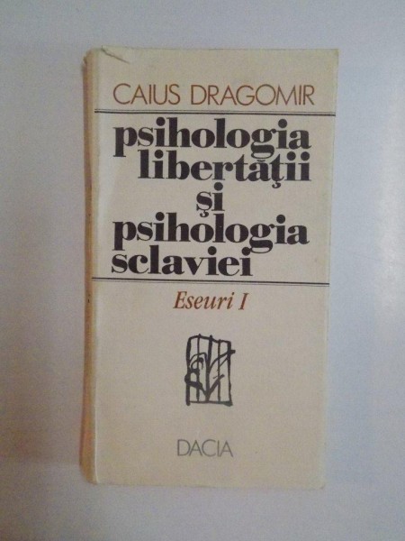 PSIHOLOGIA LIBERTATII SI PSIHOLOGIA SCLAVIEI , ESEURI I de CAIUS DRAGOMIR , 1992
