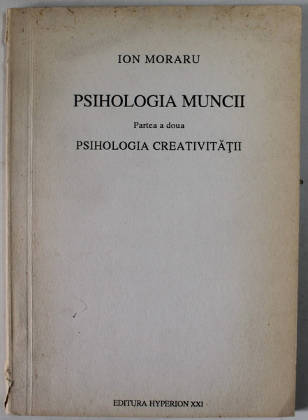 PSIHOLOGIA MUNCII , PARTEA A DOUA : PSIHOLOGIA CREATIVITATII de ION MORARU , 1993
