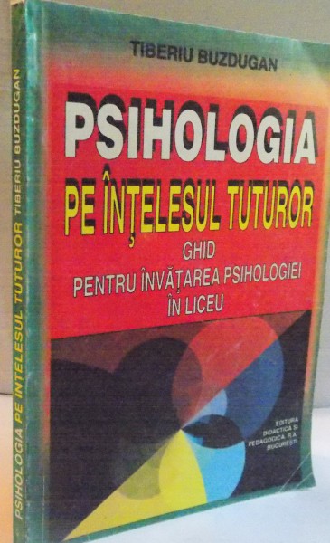 PSIHOLOGIA PE INTELESUL TUTUROR, GHID PENTRU INVATAREA PSIHOLOGIEI IN LICEU de TIBERIU BUZDUGAN, 1999